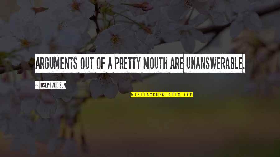 Funny Feces Quotes By Joseph Addison: Arguments out of a pretty mouth are unanswerable.