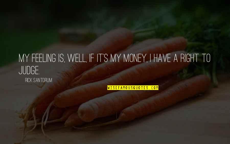 Funny Fictional Quotes By Rick Santorum: My feeling is, well, if it's my money,