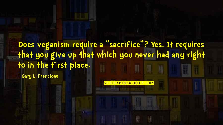 Funny Forty Niner Quotes By Gary L. Francione: Does veganism require a "sacrifice"? Yes. It requires