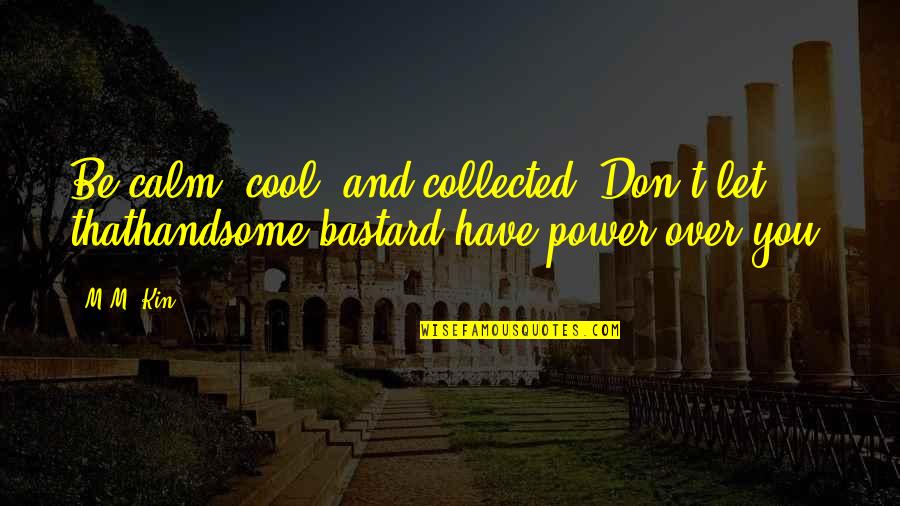 Funny Handsome Quotes By M.M. Kin: Be calm, cool, and collected. Don't let thathandsome