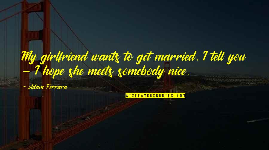 Funny Hope Quotes By Adam Ferrara: My girlfriend wants to get married. I tell