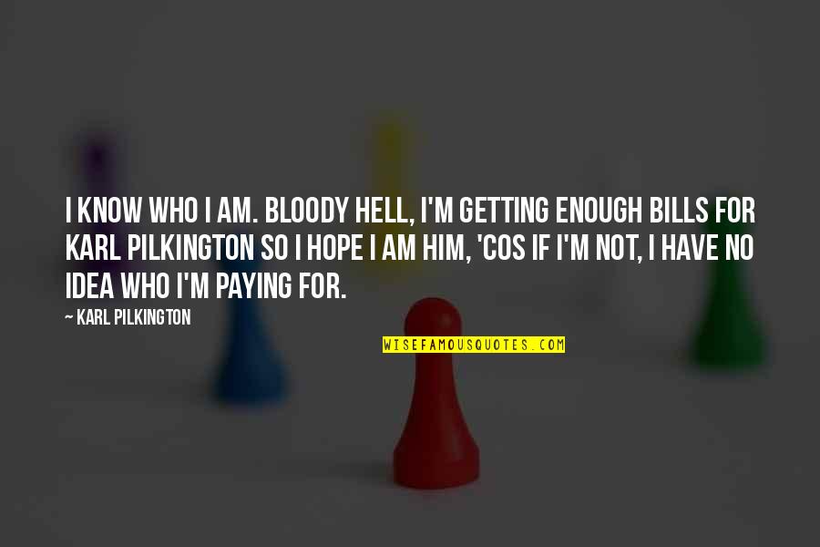 Funny Hope Quotes By Karl Pilkington: I know who I am. Bloody hell, I'm