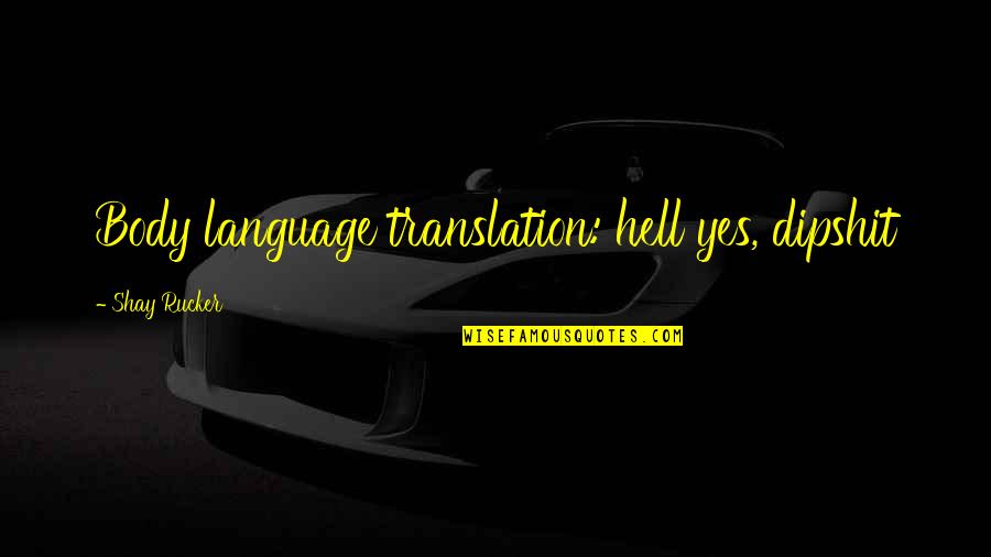 Funny Humor Quotes By Shay Rucker: Body language translation: hell yes, dipshit