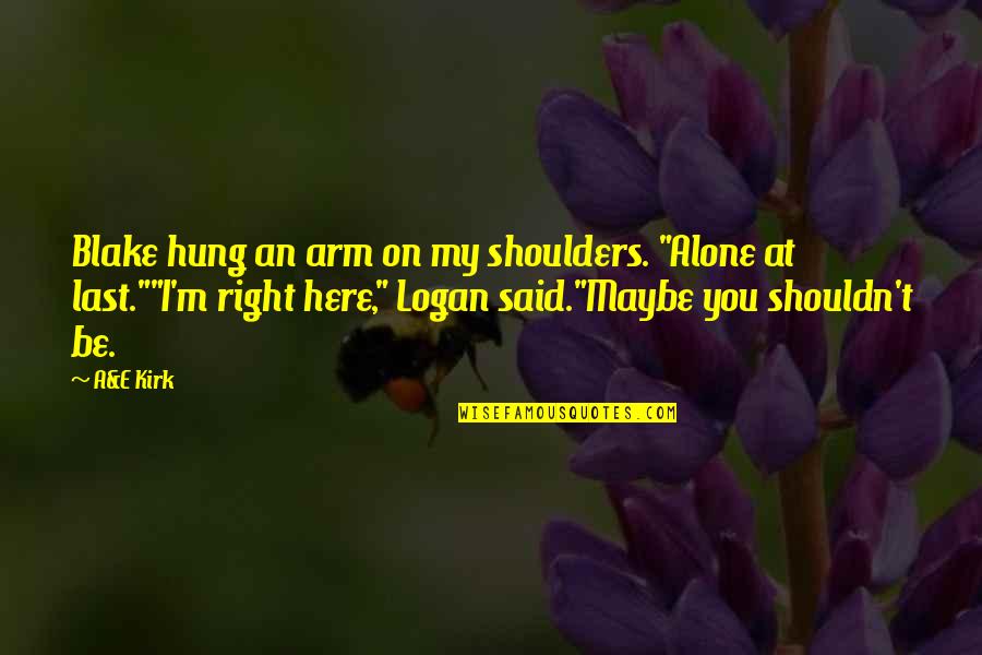 Funny Last Of Us Quotes By A&E Kirk: Blake hung an arm on my shoulders. "Alone