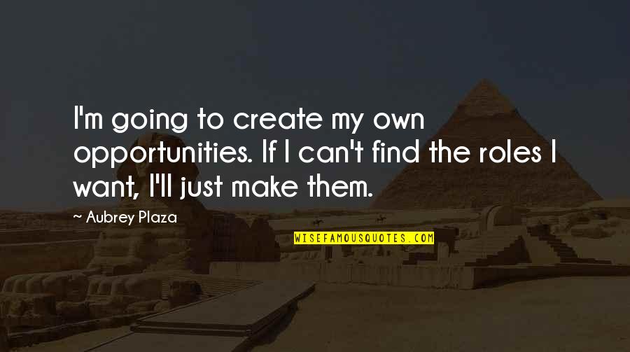 Funny Mets Quotes By Aubrey Plaza: I'm going to create my own opportunities. If