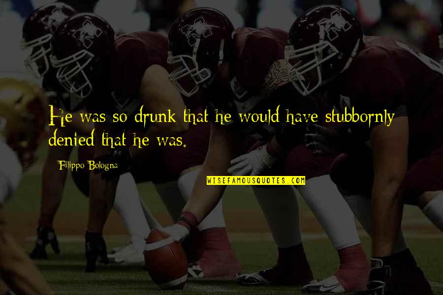 Funny No Alcohol Quotes By Filippo Bologna: He was so drunk that he would have