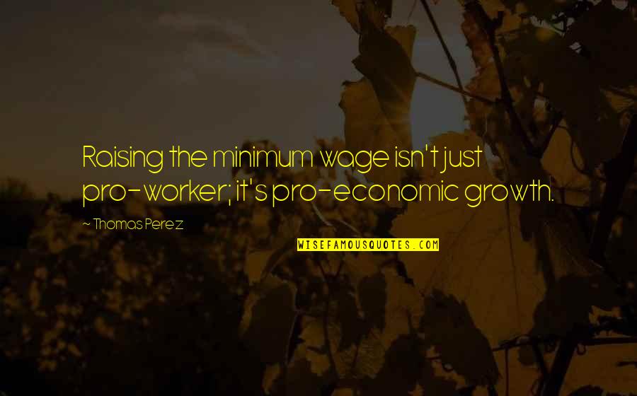 Funny Note Self Quotes By Thomas Perez: Raising the minimum wage isn't just pro-worker; it's