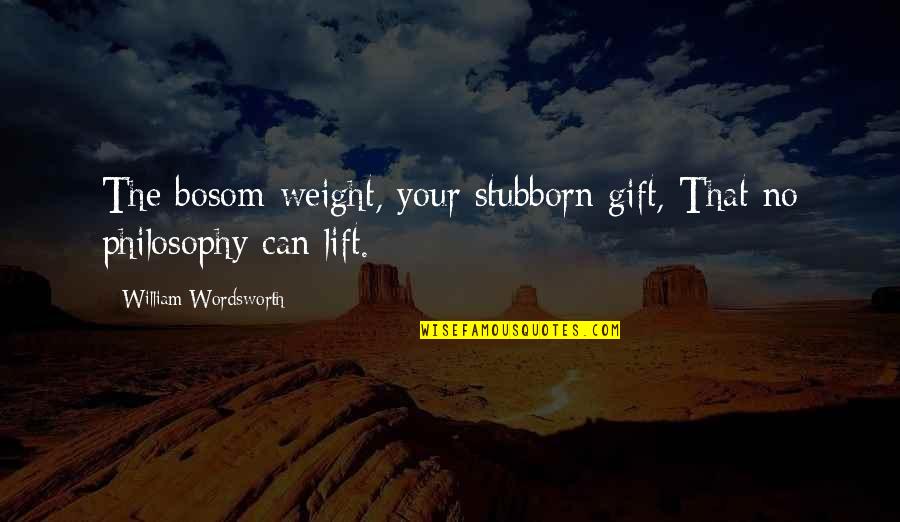 Funny Obstetrician Quotes By William Wordsworth: The bosom-weight, your stubborn gift, That no philosophy