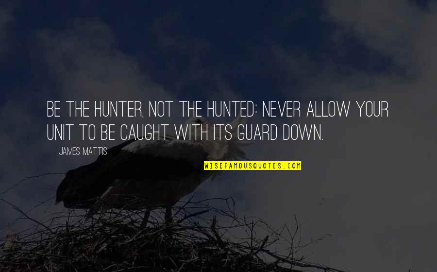 Funny Oilfield Wife Quotes By James Mattis: Be the hunter, not the hunted: Never allow