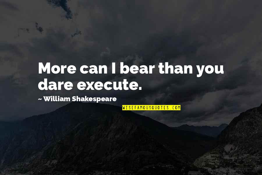 Funny Ou Quotes By William Shakespeare: More can I bear than you dare execute.