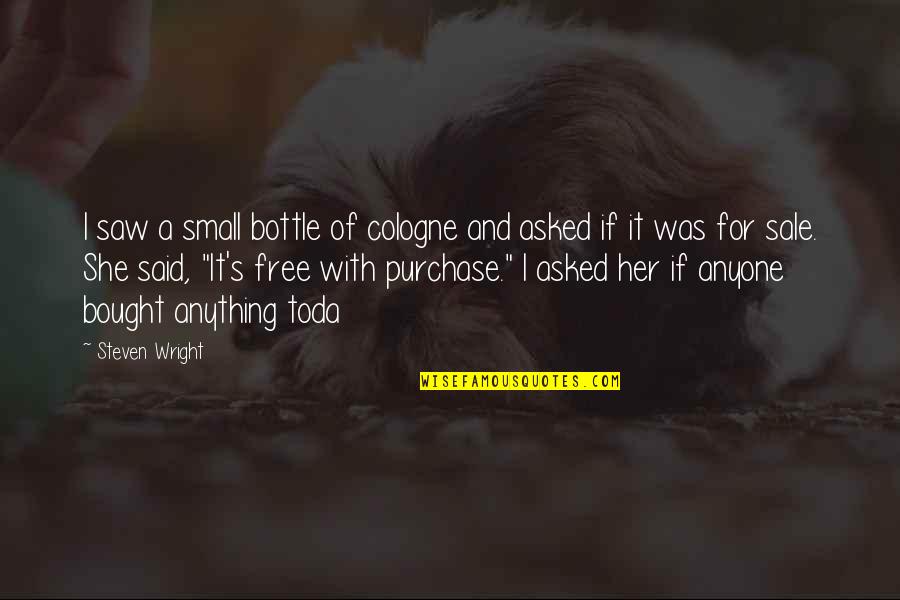 Funny Purchase Quotes By Steven Wright: I saw a small bottle of cologne and