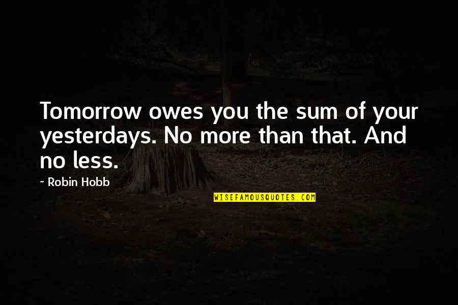 Funny Ready To Party Quotes By Robin Hobb: Tomorrow owes you the sum of your yesterdays.