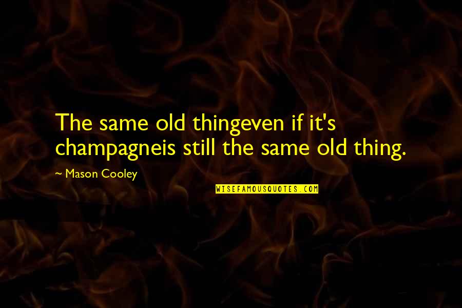 Funny Realistic Love Quotes By Mason Cooley: The same old thingeven if it's champagneis still