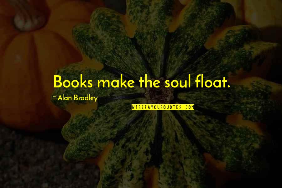 Funny Rock And Roll Quotes By Alan Bradley: Books make the soul float.