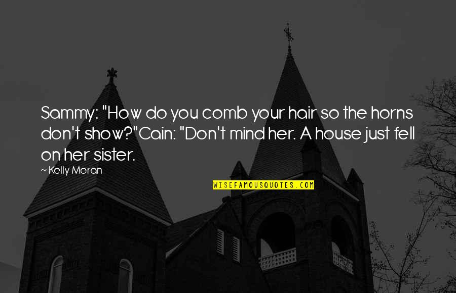 Funny Sister Quotes By Kelly Moran: Sammy: "How do you comb your hair so