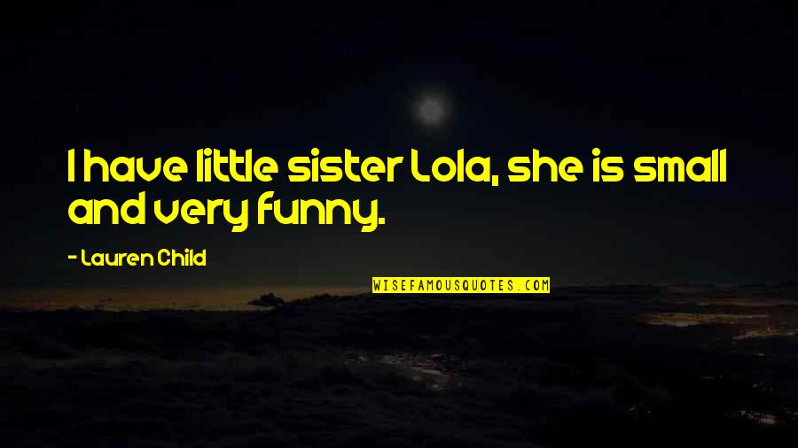 Funny Sister Quotes By Lauren Child: I have little sister Lola, she is small