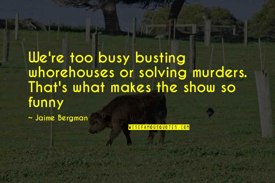 Funny So What Quotes By Jaime Bergman: We're too busy busting whorehouses or solving murders.