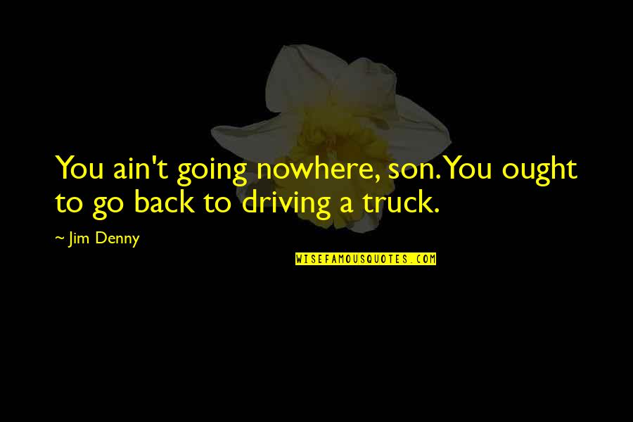 Funny Son Of A Quotes By Jim Denny: You ain't going nowhere, son. You ought to