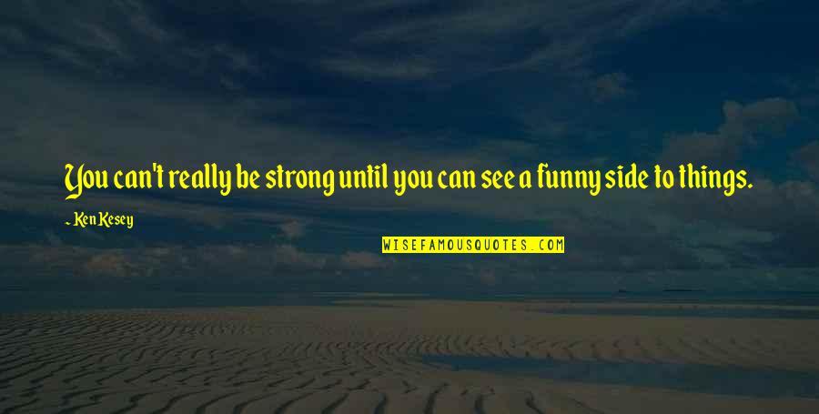 Funny Strength Quotes By Ken Kesey: You can't really be strong until you can