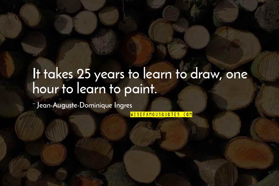 Funny Sylheti Quotes By Jean-Auguste-Dominique Ingres: It takes 25 years to learn to draw,