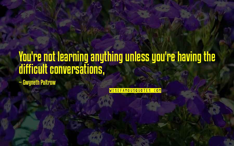 Furious Knowledge Burgin Quotes By Gwyneth Paltrow: You're not learning anything unless you're having the