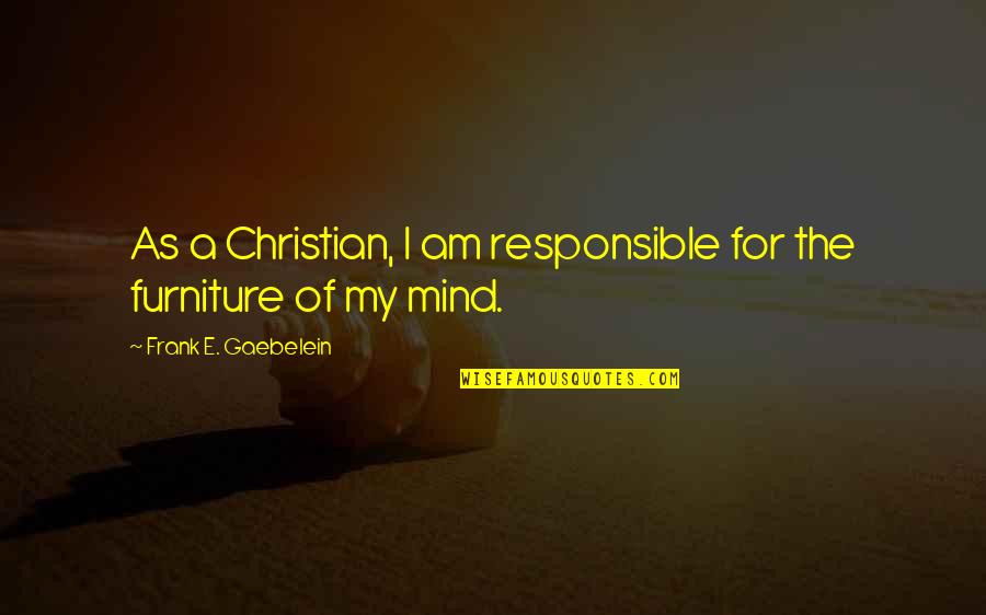 Furniture Quotes By Frank E. Gaebelein: As a Christian, I am responsible for the