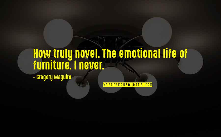 Furniture Quotes By Gregory Maguire: How truly novel. The emotional life of furniture.