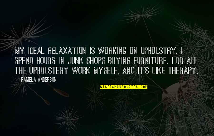 Furniture Quotes By Pamela Anderson: My ideal relaxation is working on upholstry. I