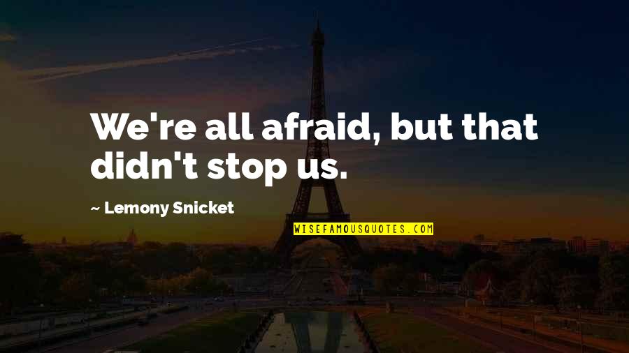 Furniture Row Quotes By Lemony Snicket: We're all afraid, but that didn't stop us.