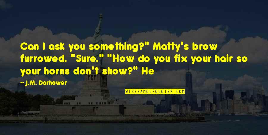 Furrowed Brow Quotes By J.M. Darhower: Can I ask you something?" Matty's brow furrowed.