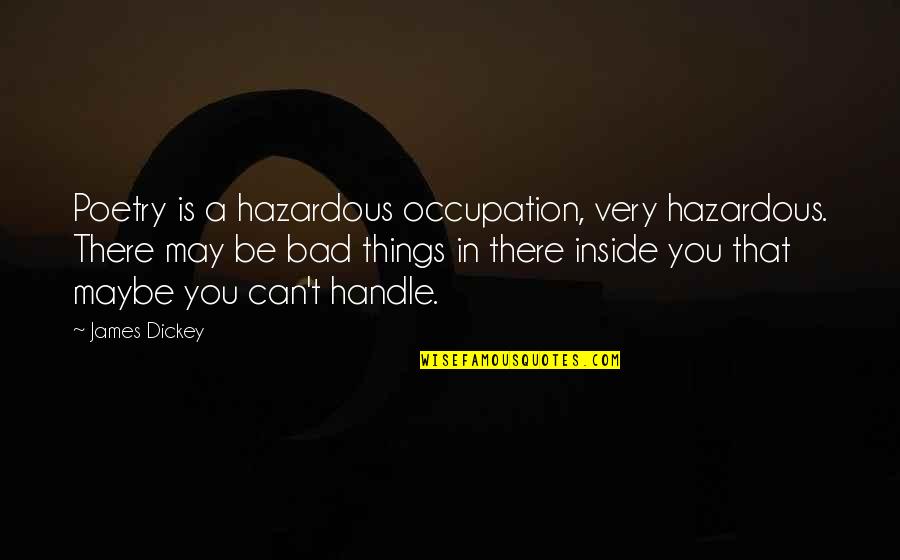 Further Advance Quotes By James Dickey: Poetry is a hazardous occupation, very hazardous. There