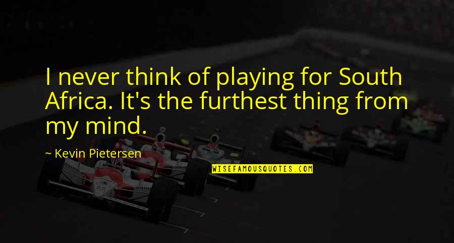 Furthest Thing Quotes By Kevin Pietersen: I never think of playing for South Africa.