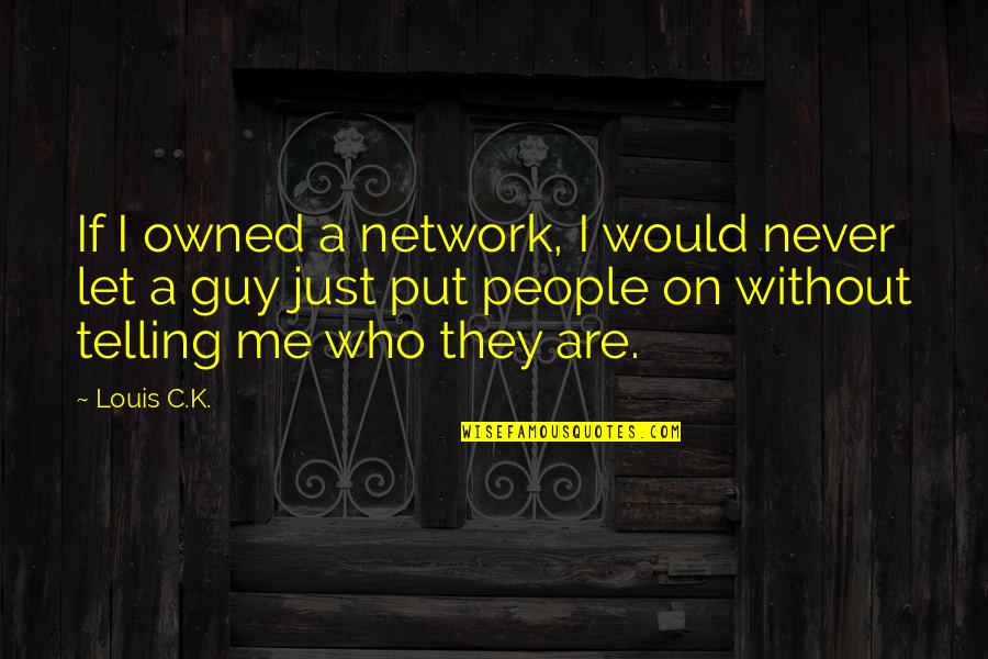 Fussinglue Quotes By Louis C.K.: If I owned a network, I would never