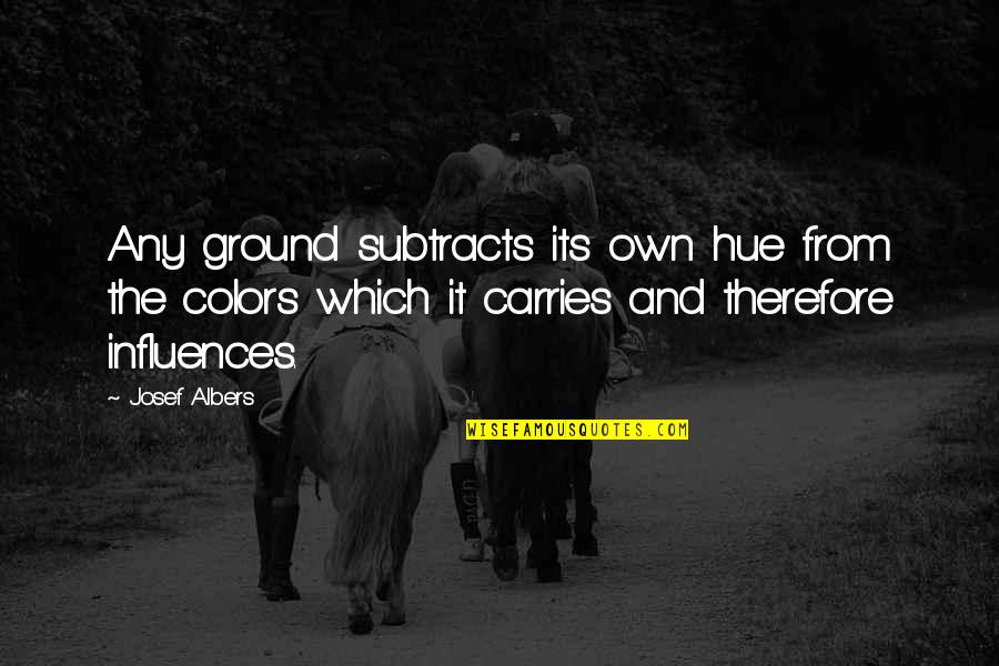 Future And Uncertainty Quotes By Josef Albers: Any ground subtracts its own hue from the