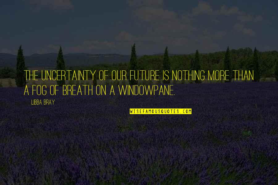 Future And Uncertainty Quotes By Libba Bray: The uncertainty of our future is nothing more