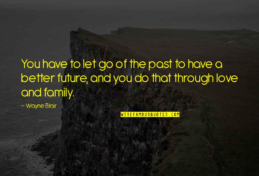 Future Family Love Quotes By Wayne Blair: You have to let go of the past