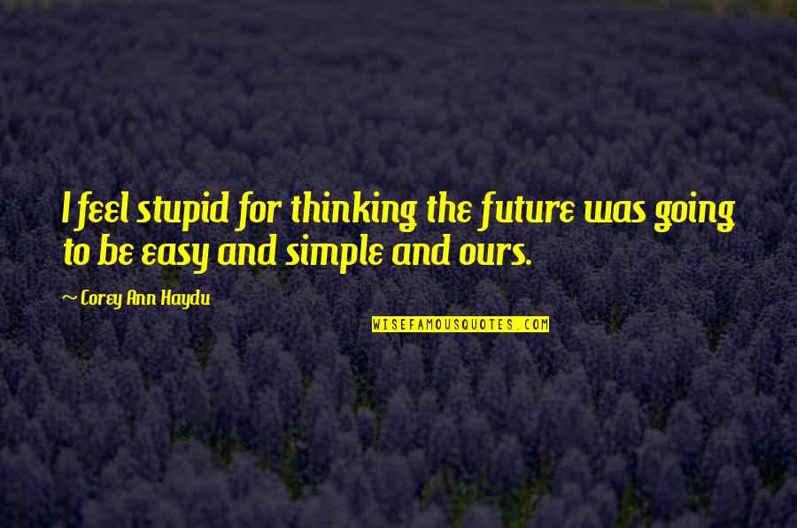 Future Is Ours Quotes By Corey Ann Haydu: I feel stupid for thinking the future was