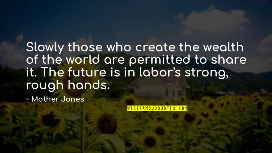 Future Is To Create It Quotes By Mother Jones: Slowly those who create the wealth of the