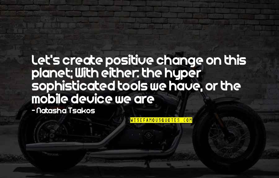 Future Is To Create It Quotes By Natasha Tsakos: Let's create positive change on this planet; With