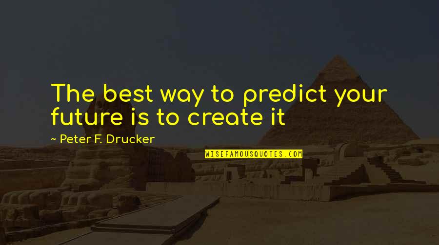 Future Is To Create It Quotes By Peter F. Drucker: The best way to predict your future is