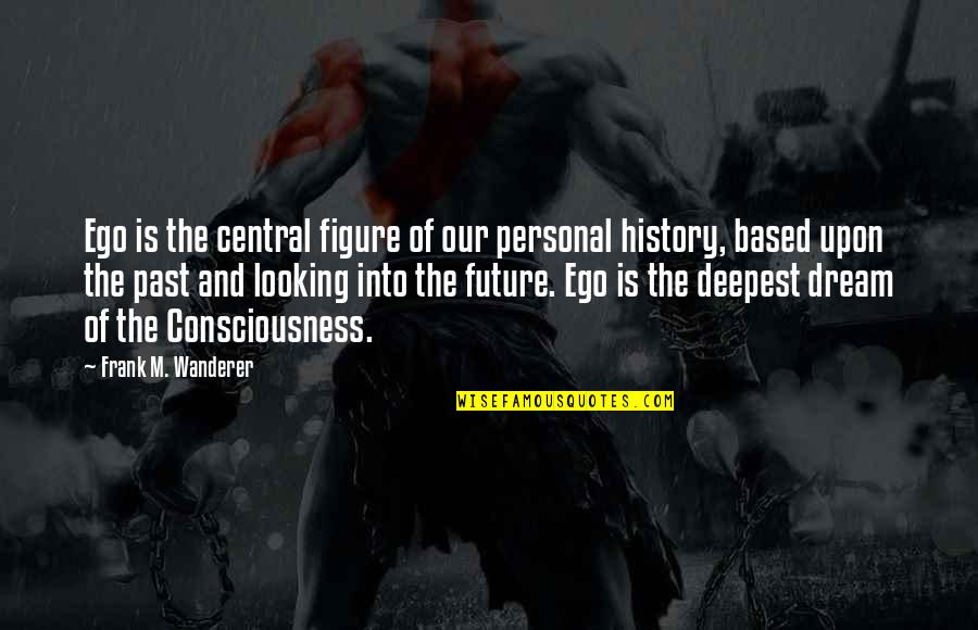 Future Looking Quotes By Frank M. Wanderer: Ego is the central figure of our personal