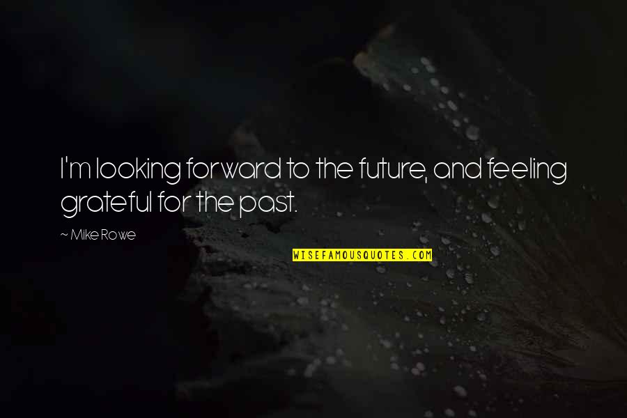 Future Looking Quotes By Mike Rowe: I'm looking forward to the future, and feeling