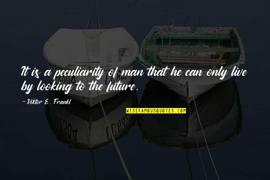 Future Looking Quotes By Viktor E. Frankl: It is a peculiarity of man that he