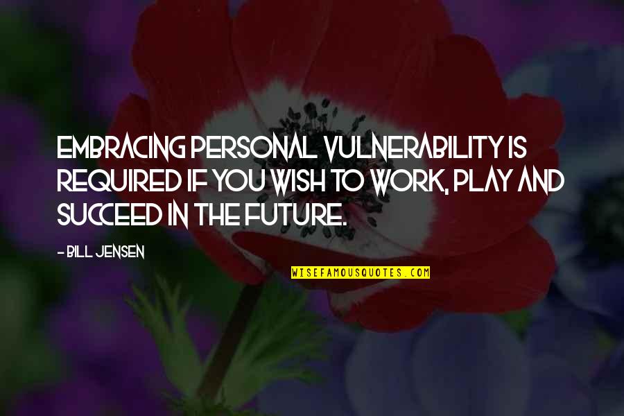 Future Self Quotes By Bill Jensen: Embracing personal vulnerability is required if you wish