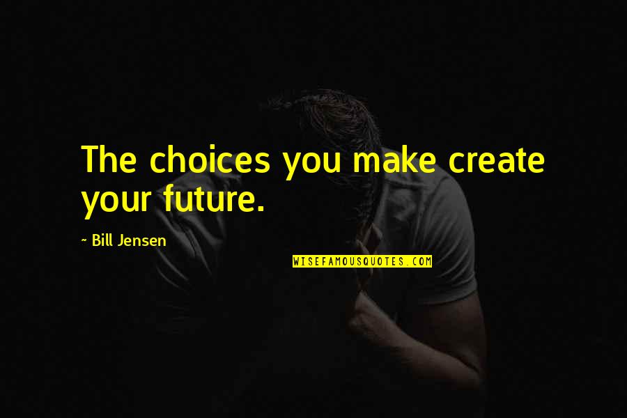 Future Self Quotes By Bill Jensen: The choices you make create your future.