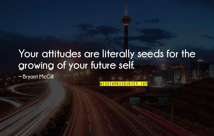 Future Self Quotes By Bryant McGill: Your attitudes are literally seeds for the growing