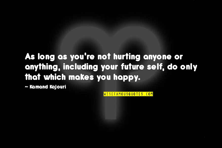 Future Self Quotes By Kamand Kojouri: As long as you're not hurting anyone or