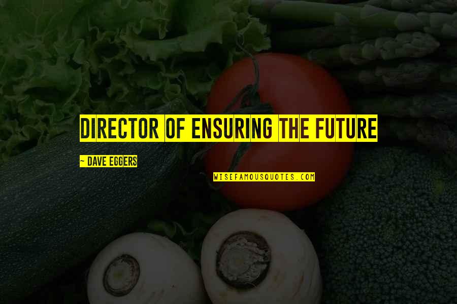 Future Technology Quotes By Dave Eggers: Director of Ensuring the Future