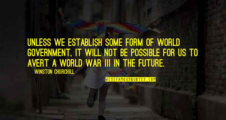 Future War Quotes By Winston Churchill: Unless we establish some form of world government,