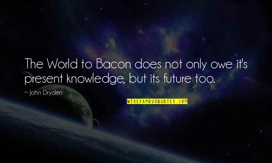 Future World Quotes By John Dryden: The World to Bacon does not only owe